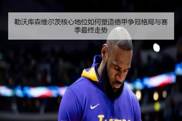 勒沃库森维尔茨核心地位如何塑造德甲争冠格局与赛季最终走势