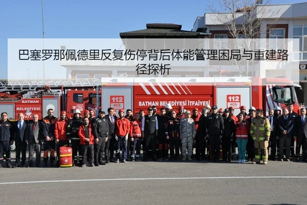 巴塞罗那佩德里反复伤停背后体能管理困局与重建路径探析