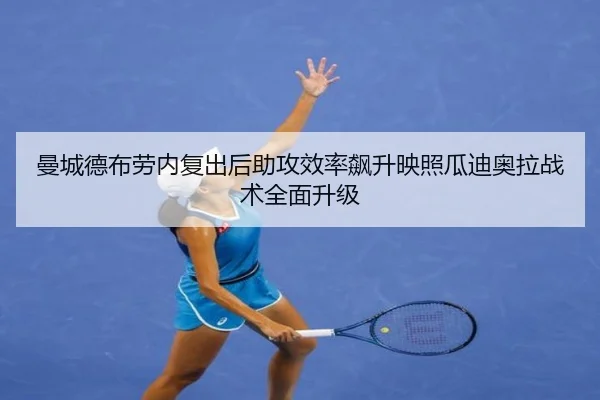 曼城德布劳内复出后助攻效率飙升映照瓜迪奥拉战术全面升级