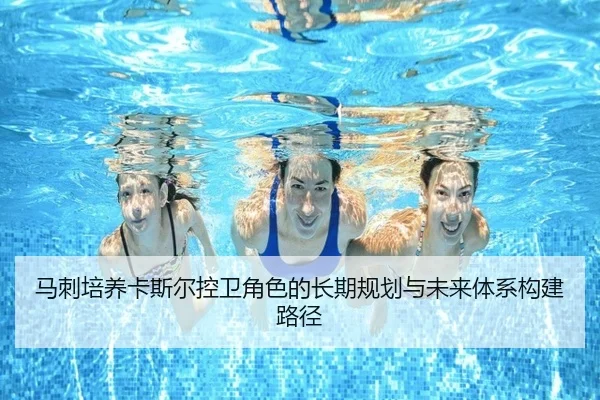 马刺培养卡斯尔控卫角色的长期规划与未来体系构建路径