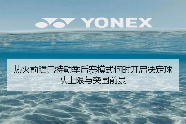 热火前瞻巴特勒季后赛模式何时开启决定球队上限与突围前景