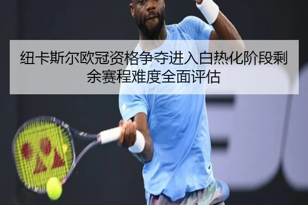 纽卡斯尔欧冠资格争夺进入白热化阶段剩余赛程难度全面评估