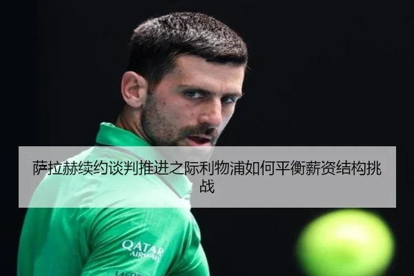 萨拉赫续约谈判推进之际利物浦如何平衡薪资结构挑战