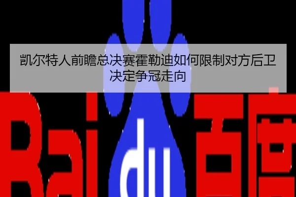 凯尔特人前瞻总决赛霍勒迪如何限制对方后卫决定争冠走向