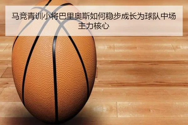 马竞青训小将巴里奥斯如何稳步成长为球队中场主力核心