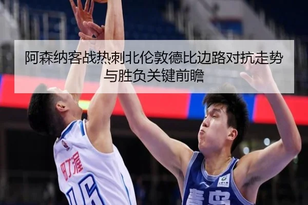 阿森纳客战热刺北伦敦德比边路对抗走势与胜负关键前瞻