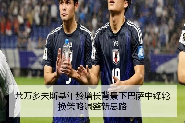 莱万多夫斯基年龄增长背景下巴萨中锋轮换策略调整新思路
