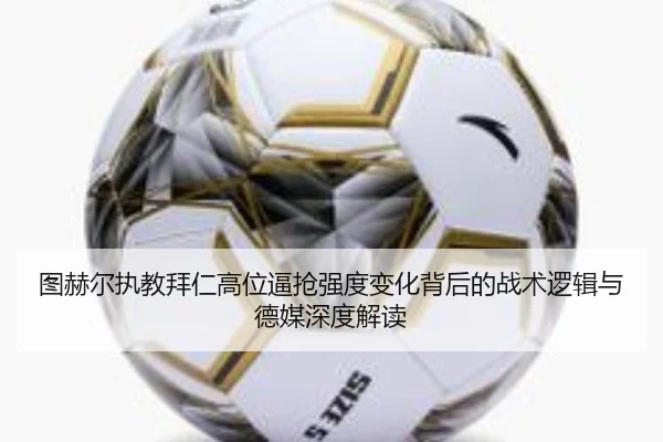 图赫尔执教拜仁高位逼抢强度变化背后的战术逻辑与德媒深度解读