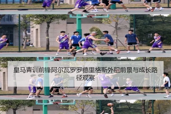 皇马青训前锋阿尔瓦罗罗德里格斯外租前景与成长路径观察