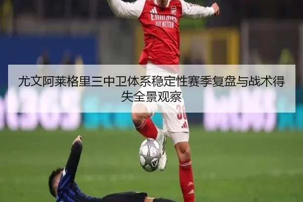 尤文阿莱格里三中卫体系稳定性赛季复盘与战术得失全景观察