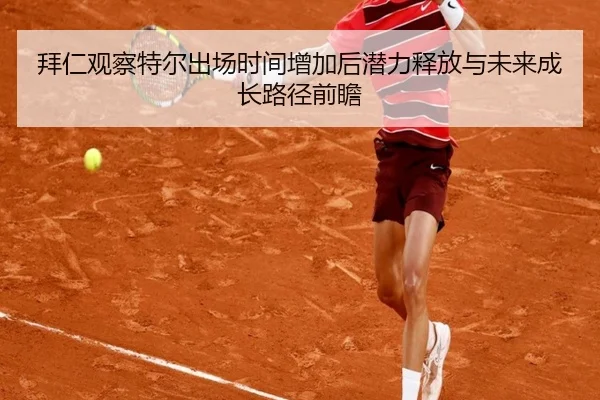 拜仁观察特尔出场时间增加后潜力释放与未来成长路径前瞻