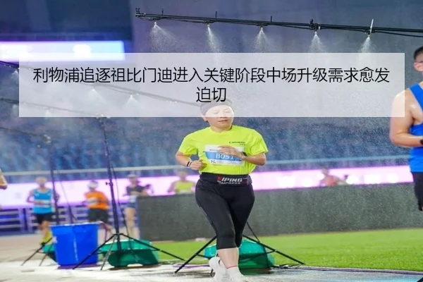 利物浦追逐祖比门迪进入关键阶段中场升级需求愈发迫切