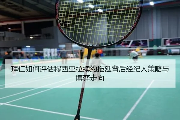 拜仁如何评估穆西亚拉续约拖延背后经纪人策略与博弈走向