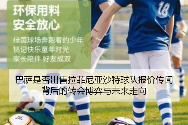 巴萨是否出售拉菲尼亚沙特球队报价传闻背后的转会博弈与未来走向 - kaiyun