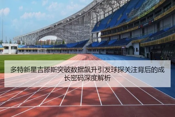 多特新星吉滕斯突破数据飙升引发球探关注背后的成长密码深度解析