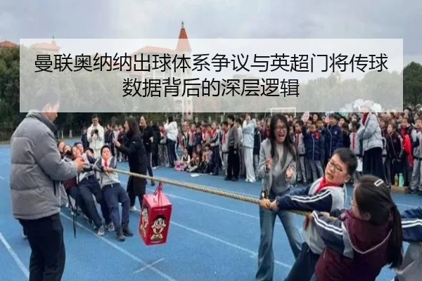 曼联奥纳纳出球体系争议与英超门将传球数据背后的深层逻辑