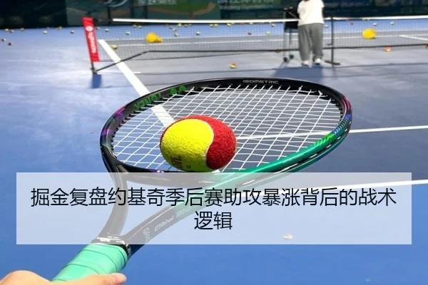 掘金复盘约基奇季后赛助攻暴涨背后的战术逻辑