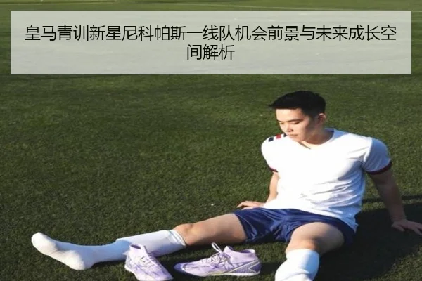 皇马青训新星尼科帕斯一线队机会前景与未来成长空间解析