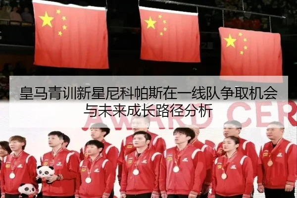 皇马青训新星尼科帕斯在一线队争取机会与未来成长路径分析 | kaiyun