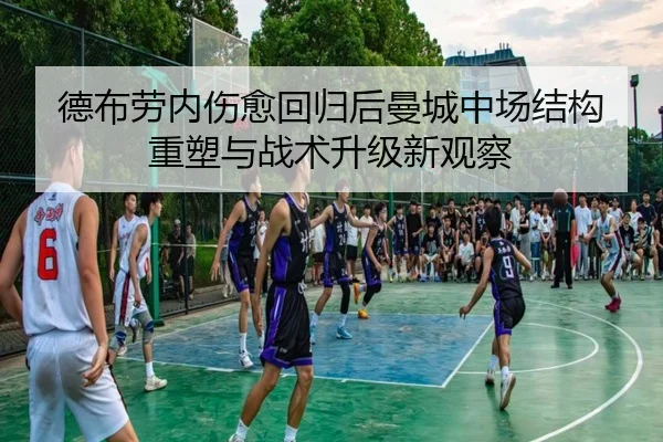 德布劳内伤愈回归后曼城中场结构重塑与战术升级新观察