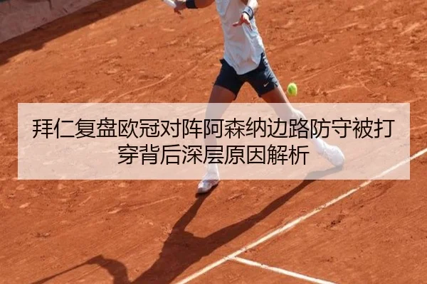 拜仁复盘欧冠对阵阿森纳边路防守被打穿背后深层原因解析