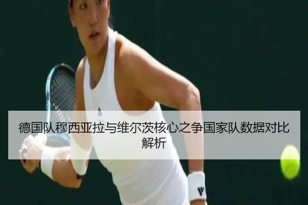 德国队穆西亚拉与维尔茨核心之争国家队数据对比解析