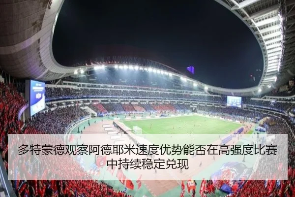 多特蒙德观察阿德耶米速度优势能否在高强度比赛中持续稳定兑现
