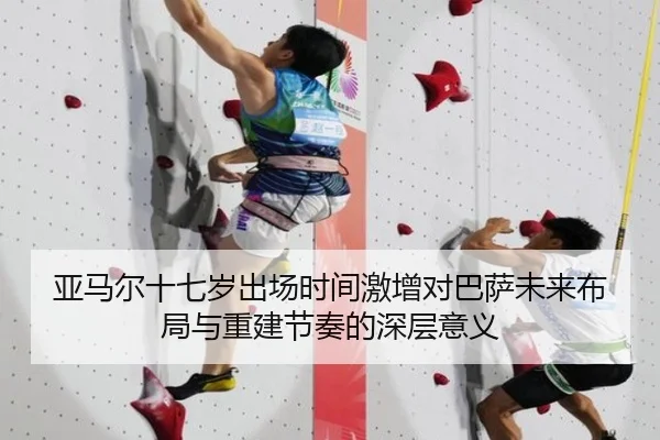 亚马尔十七岁出场时间激增对巴萨未来布局与重建节奏的深层意义