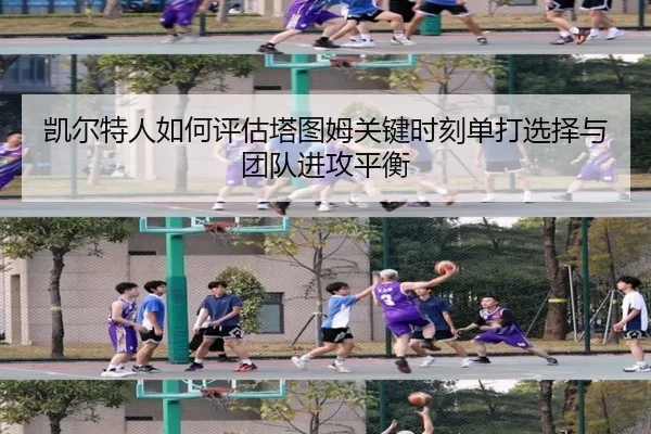 凯尔特人如何评估塔图姆关键时刻单打选择与团队进攻平衡