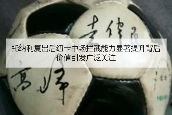 托纳利复出后纽卡中场拦截能力显著提升背后价值引发广泛关注