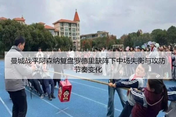 曼城战平阿森纳复盘罗德里缺阵下中场失衡与攻防节奏变化