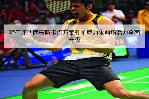 拜仁评估西蒙斯租借方案孔帕尼力求前场活力全面升级