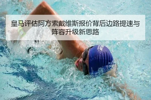 皇马评估阿方索戴维斯报价背后边路提速与阵容升级新思路